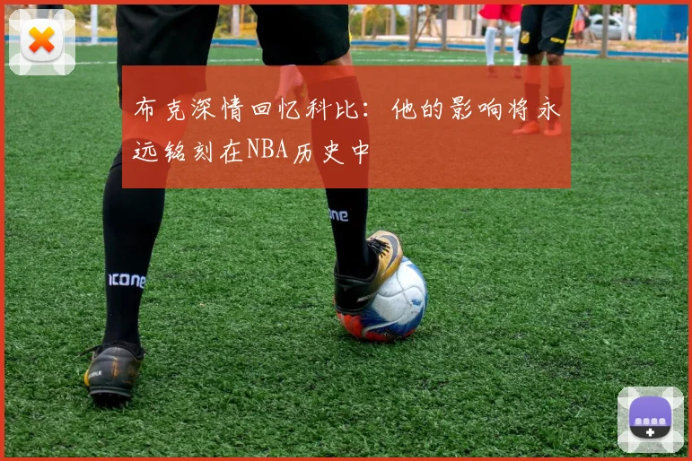 布克深情回忆科比：他的影响将永远铭刻在NBA历史中