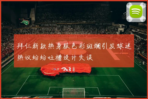 拜仁新款热身服色彩斑斓引发球迷热议纷纷吐槽设计失误