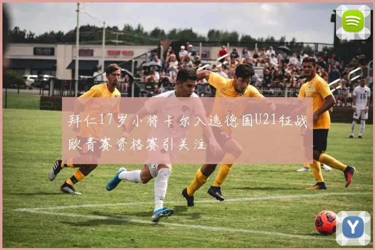 拜仁17岁小将卡尔入选德国U21征战欧青赛资格赛引关注