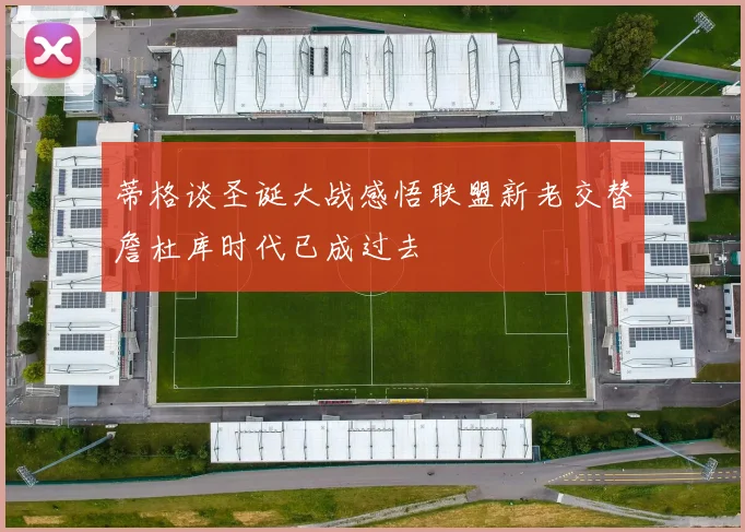 蒂格谈圣诞大战感悟联盟新老交替詹杜库时代已成过去