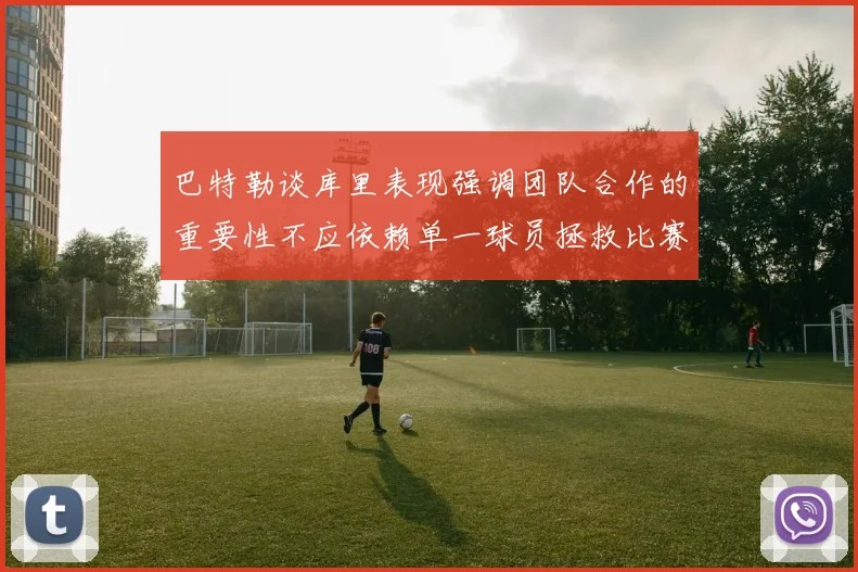 巴特勒谈库里表现强调团队合作的重要性不应依赖单一球员拯救比赛