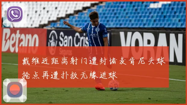 戴维近距离射门遭封堵麦肯尼头球抢点再遭扑救无缘进球