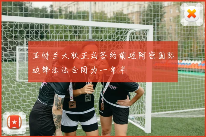 亚特兰大联正式签约前迈阿密国际边锋法法合同为一年半