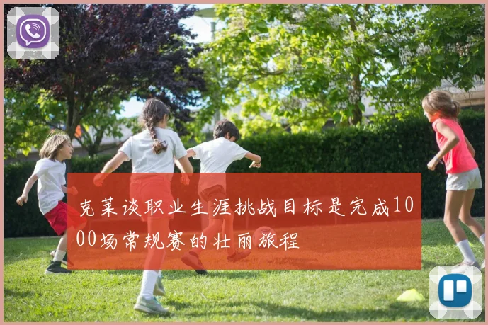 克莱谈职业生涯挑战目标是完成1000场常规赛的壮丽旅程