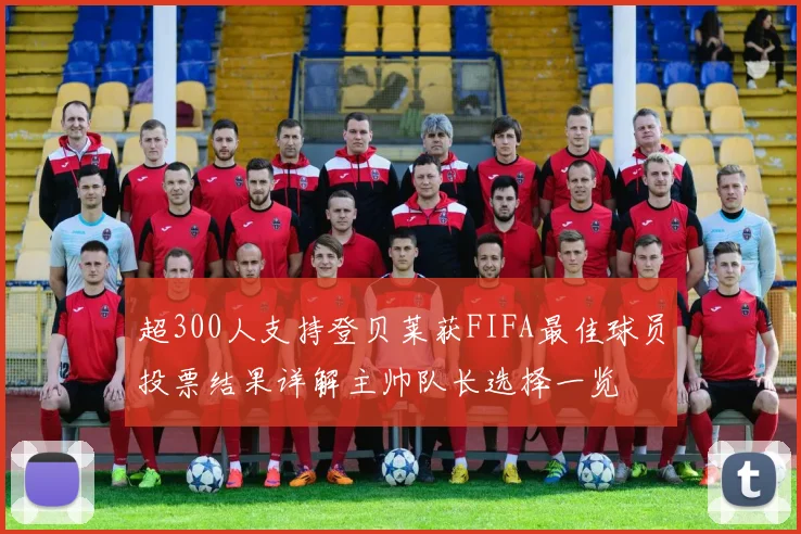 超300人支持登贝莱获FIFA最佳球员投票结果详解主帅队长选择一览