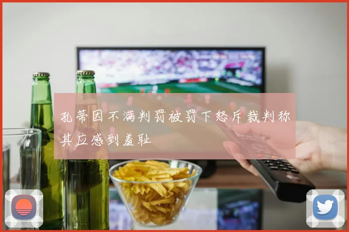 孔蒂因不满判罚被罚下怒斥裁判称其应感到羞耻