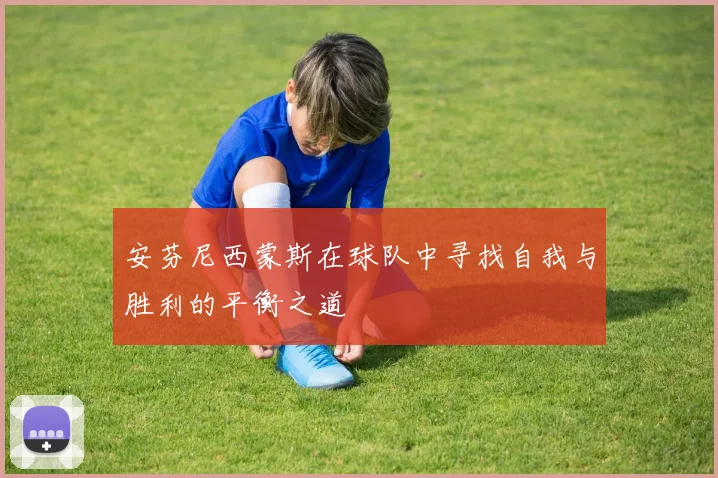 安芬尼西蒙斯在球队中寻找自我与胜利的平衡之道