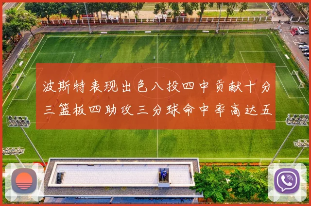 波斯特表现出色八投四中贡献十分三篮板四助攻三分球命中率高达五成
