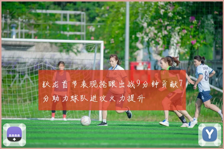 狄龙首节表现抢眼出战9分钟贡献7分助力球队进攻火力提升