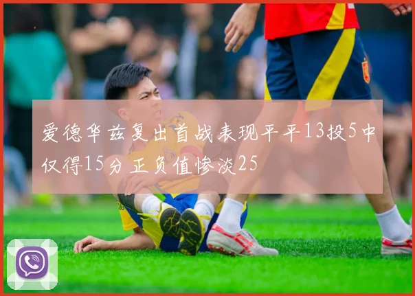 爱德华兹复出首战表现平平13投5中仅得15分正负值惨淡25